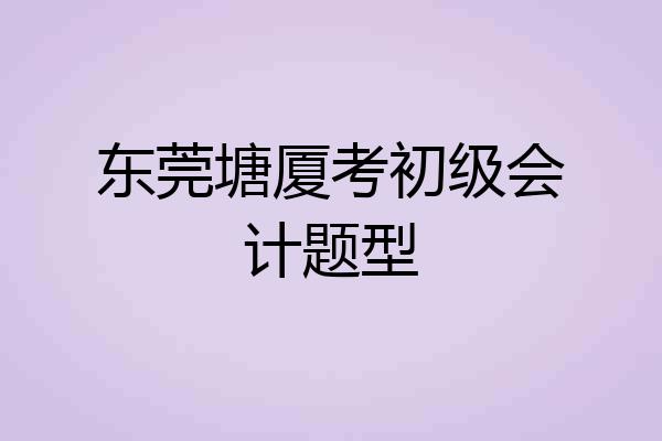 东莞塘厦考初级会计题型