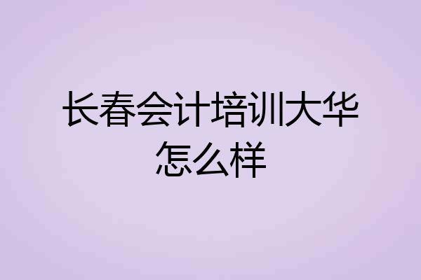 长春会计培训大华怎么样