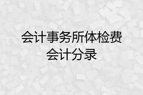 会计事务所体检费会计分录