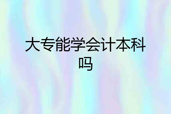 大专能学会计本科吗