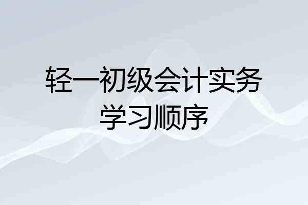 轻一初级会计实务学习顺序
