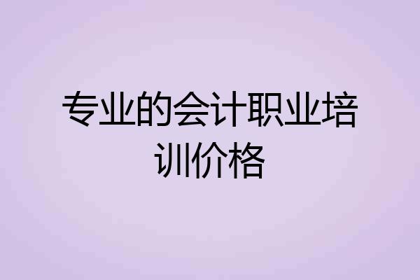 专业的会计职业培训价格