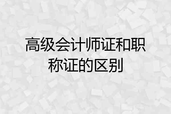 高级会计师证和职称证的区别
