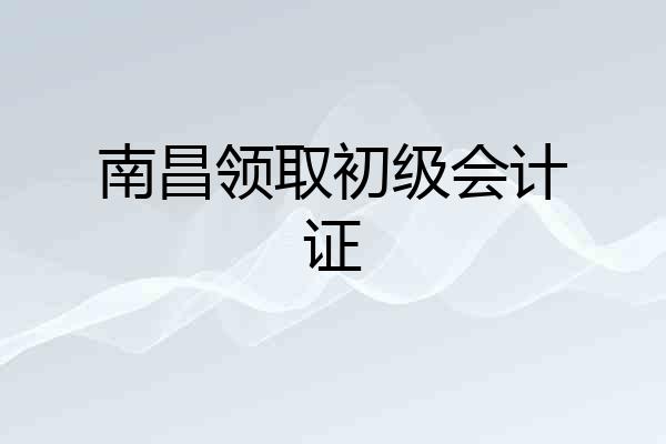 南昌领取初级会计证