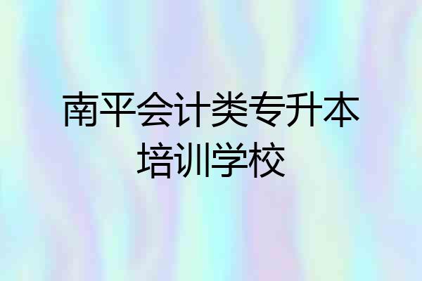 南平会计类专升本培训学校
