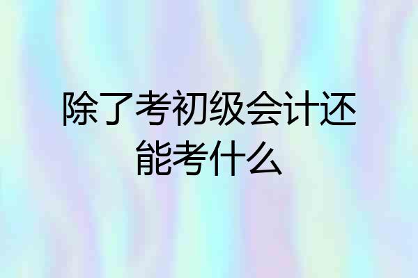除了考初级会计还能考什么
