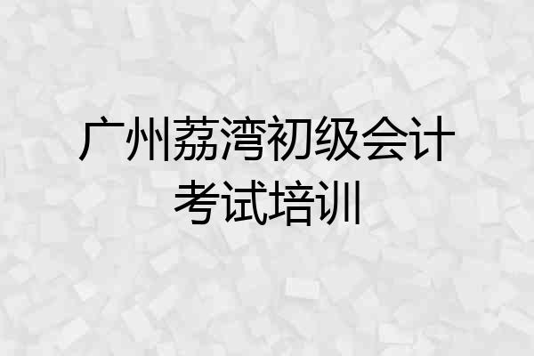 广州荔湾初级会计考试培训