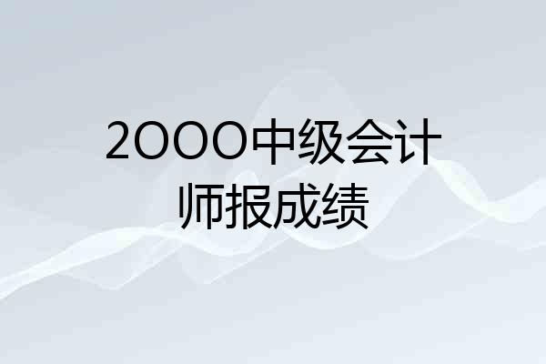 2OOO中级会计师报成绩