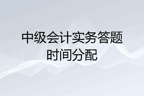 中级会计实务答题时间分配