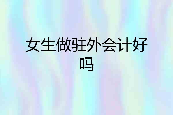 女生做驻外会计好吗