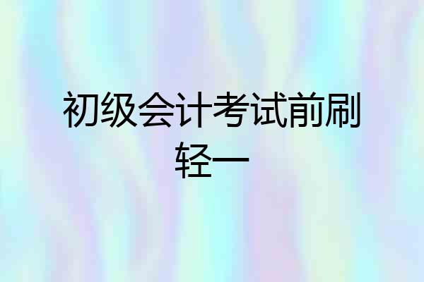 初级会计考试前刷轻一