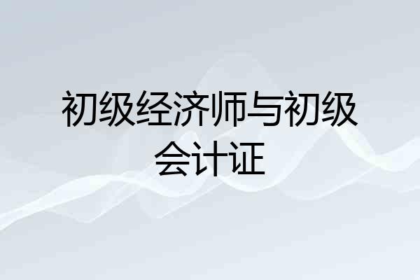 初级经济师与初级会计证