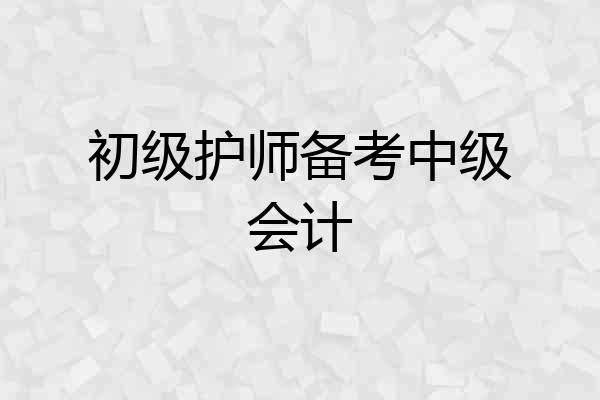 初级护师备考中级会计