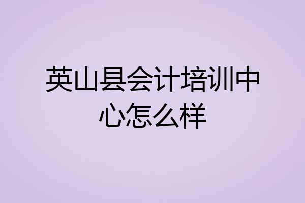 英山县会计培训中心怎么样