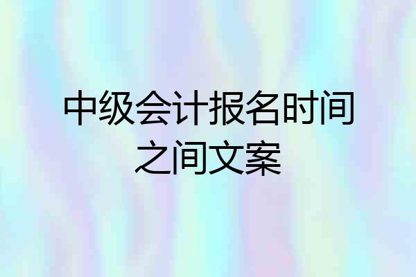 中级会计报名时间之间文案