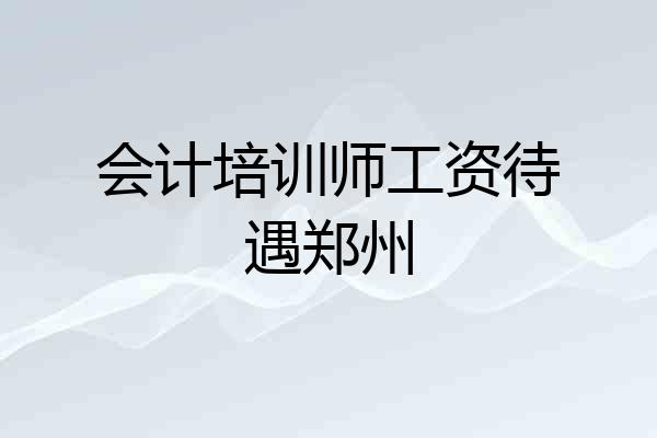 会计培训师工资待遇郑州