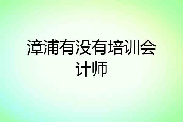 漳浦有没有培训会计师