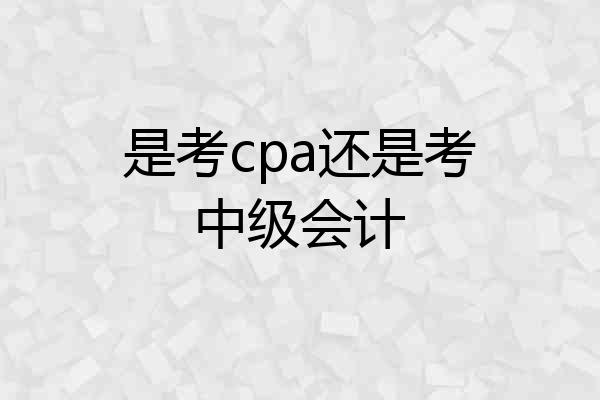 是考cpa还是考中级会计