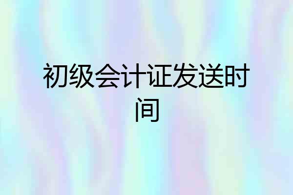 初级会计证发送时间