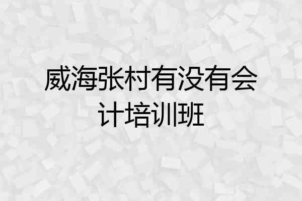 威海张村有没有会计培训班