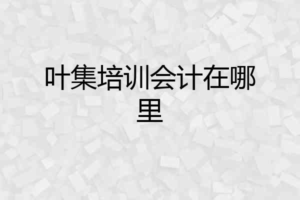 叶集培训会计在哪里