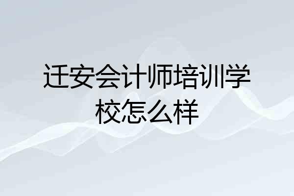 迁安会计师培训学校怎么样