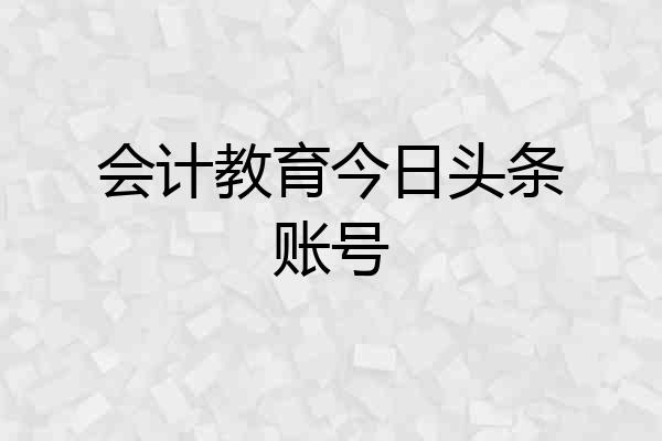 会计教育今日头条账号