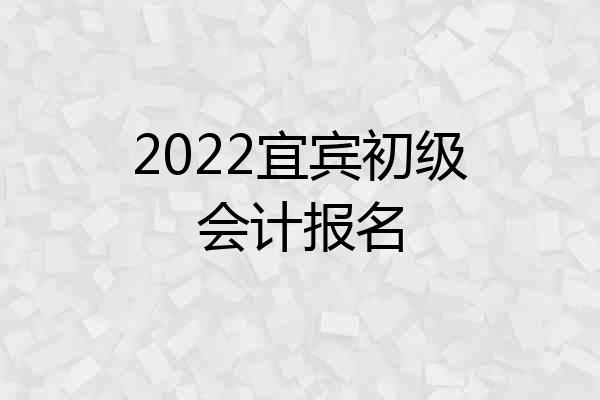 2022宜宾初级会计报名