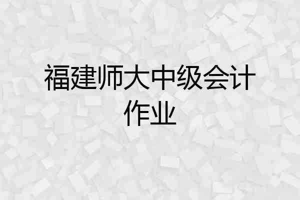 福建师大中级会计作业