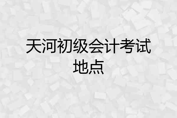 天河初级会计考试地点