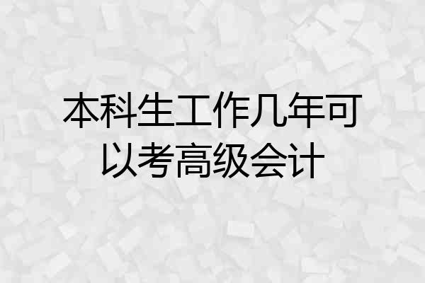 本科生工作几年可以考高级会计