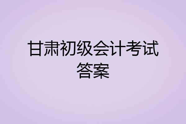 甘肃初级会计考试答案