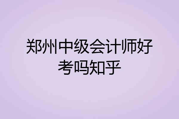 郑州中级会计师好考吗知乎