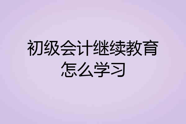 初级会计继续教育怎么学习