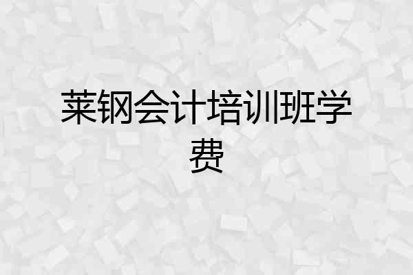 莱钢会计培训班学费