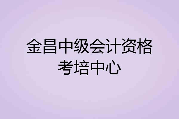 金昌中级会计资格考培中心