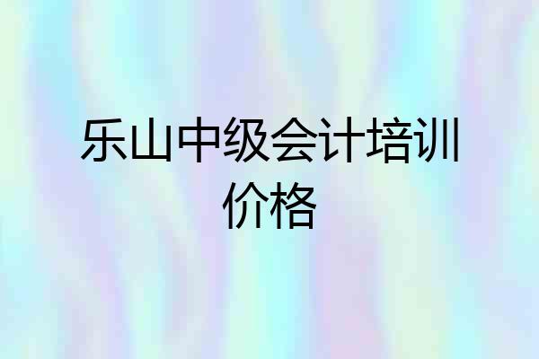 乐山中级会计培训价格