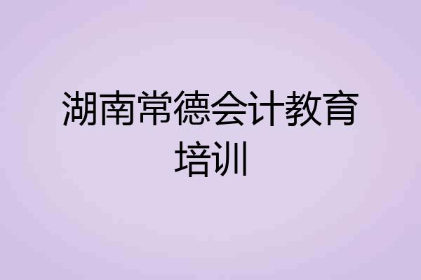 湖南常德会计教育培训