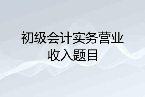 初级会计实务营业收入题目