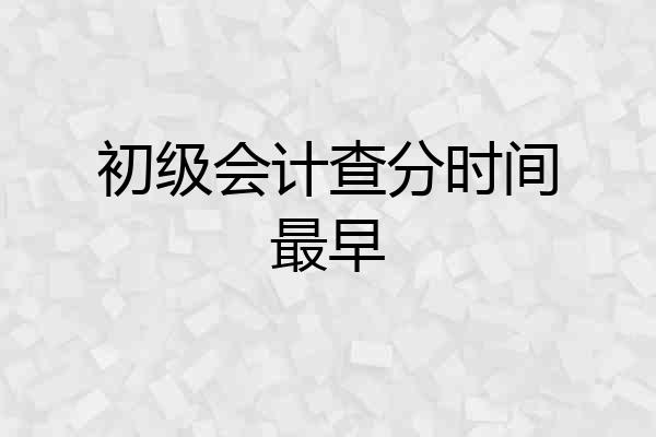 初级会计查分时间最早