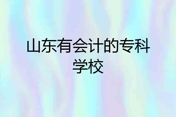 山东有会计的专科学校