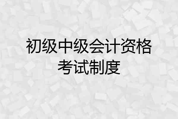 初级中级会计资格考试制度