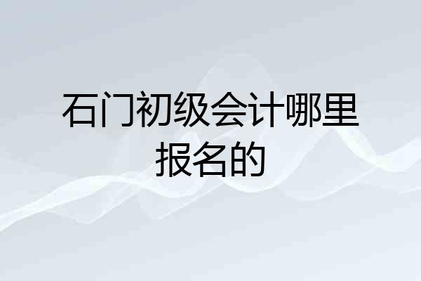 石门初级会计哪里报名的