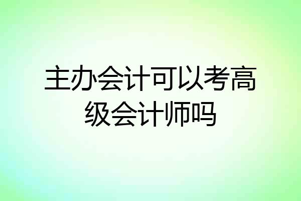 主办会计可以考高级会计师吗