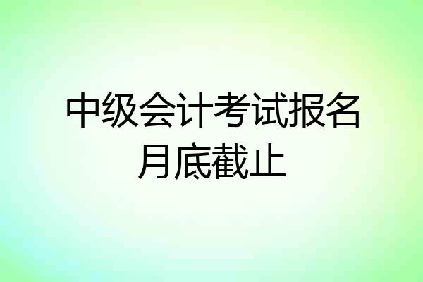 中级会计考试报名月底截止