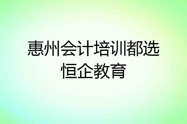 惠州会计培训都选恒企教育
