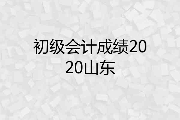 初级会计成绩2020山东