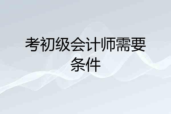 考初级会计师需要条件