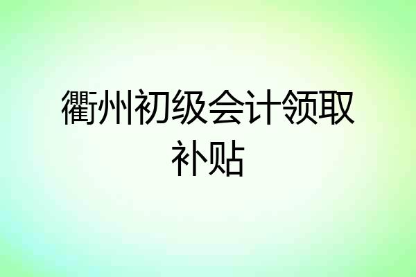 衢州初级会计领取补贴