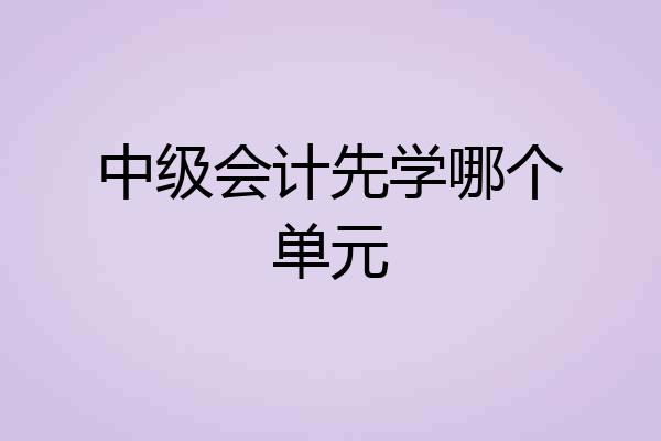 中级会计先学哪个单元